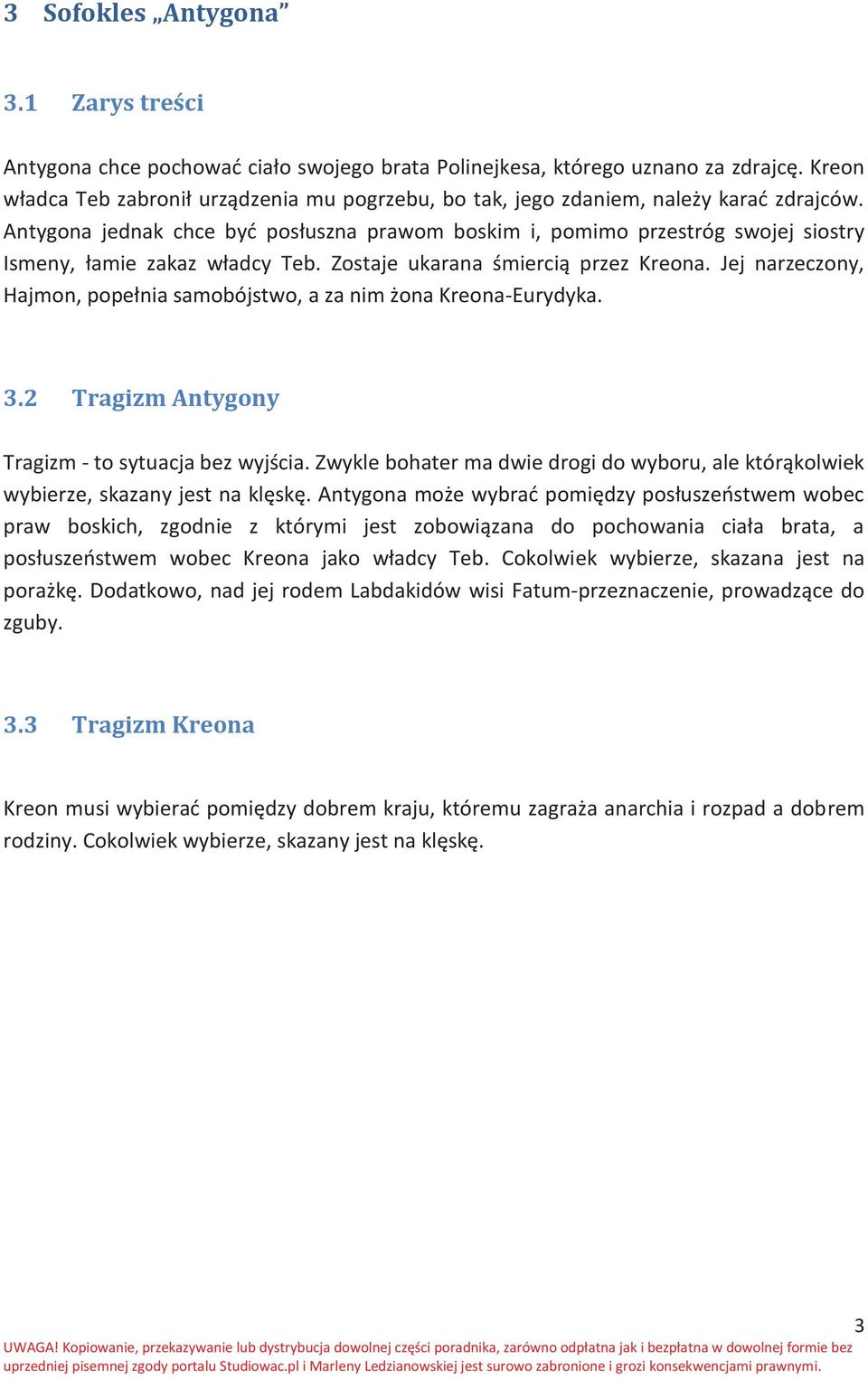 Antygona jednak chce być posłuszna prawom boskim i, pomimo przestróg swojej siostry Ismeny, łamie zakaz władcy Teb. Zostaje ukarana śmiercią przez Kreona.