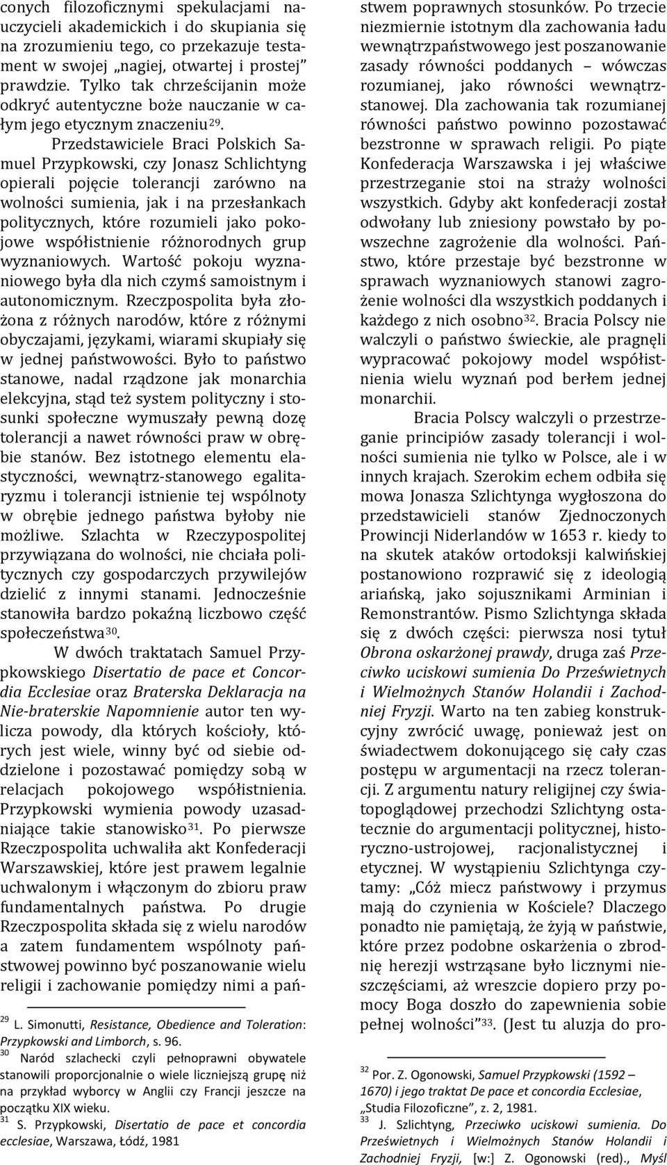 Przedstawiciele Braci Polskich Samuel Przypkowski, czy Jonasz Schlichtyng opierali pojęcie tolerancji zarówno na wolności sumienia, jak i na przesłankach politycznych, które rozumieli jako pokojowe
