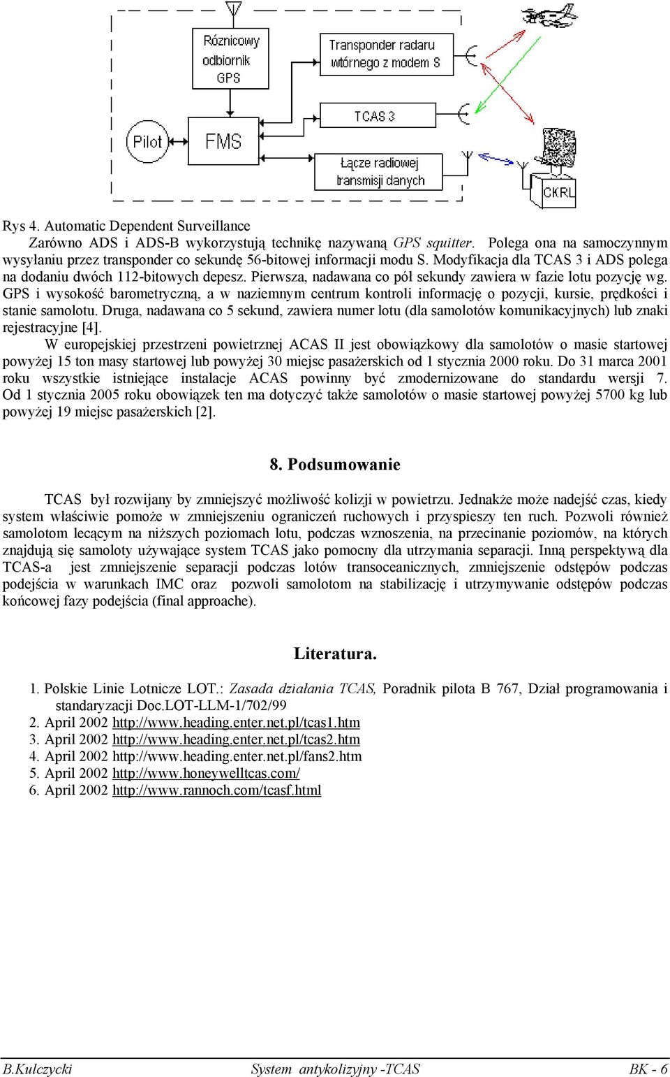 GPS i wysokość barometryczną, a w naziemnym centrum kontroli informację o pozycji, kursie, prędkości i stanie samolotu.