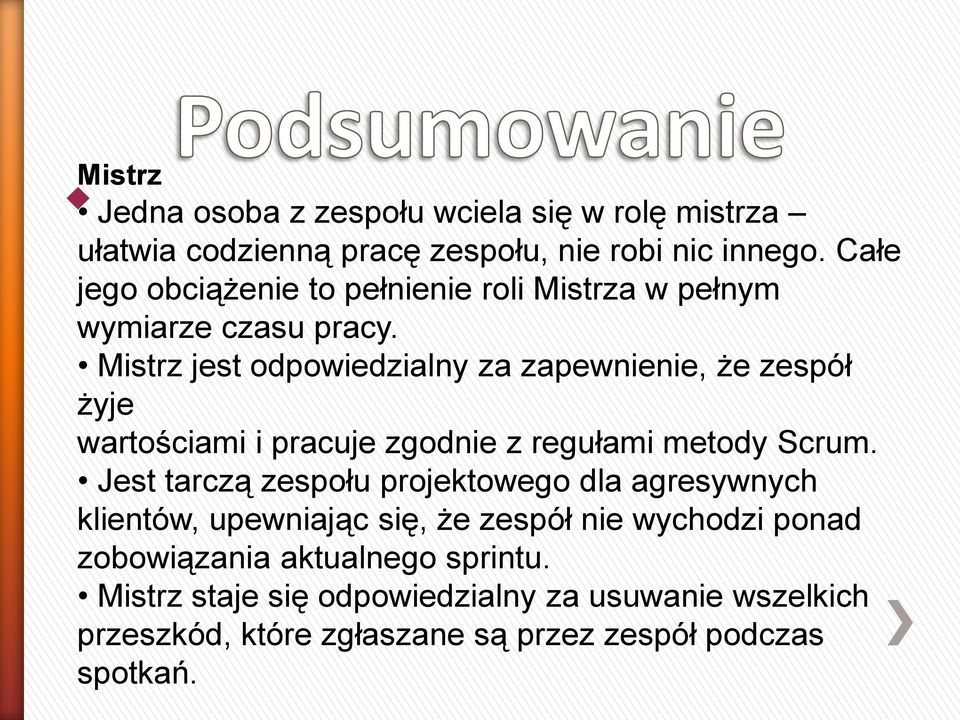 Mistrz jest odpowiedzialny za zapewnienie, że zespół żyje wartościami i pracuje zgodnie z regułami metody Scrum.