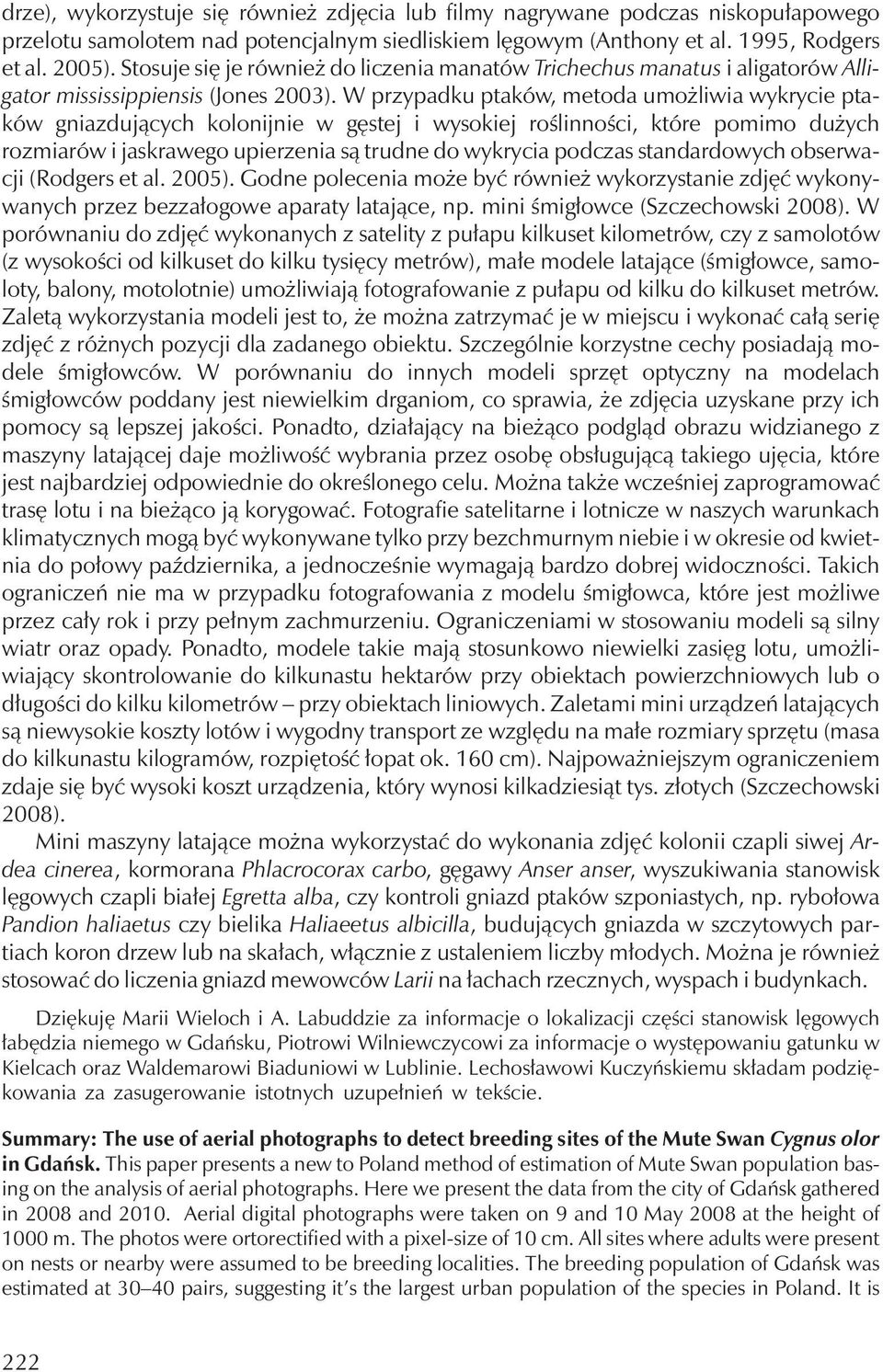 W przypadku ptaków, metoda umożliwia wykrycie ptaków gniazdujących kolonijnie w gęstej i wysokiej roślinności, które pomimo dużych rozmiarów i jaskrawego upierzenia są trudne do wykrycia podczas