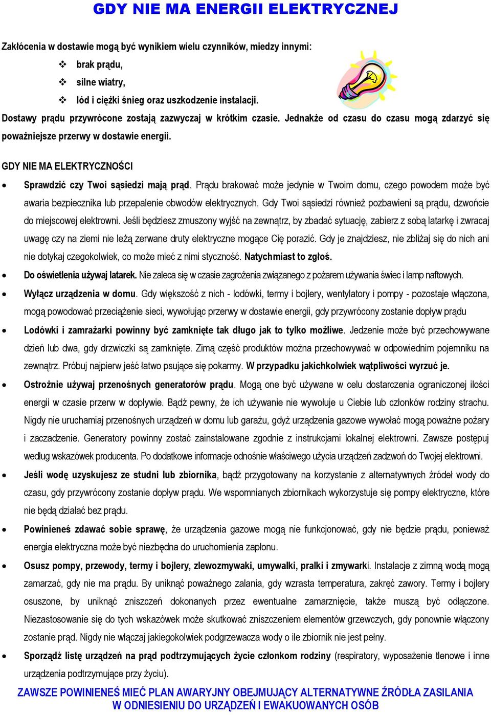 GDY NIE MA ELEKTRYCZNOŚCI Sprawdzić czy Twoi sąsiedzi mają prąd. Prądu brakować może jedynie w Twoim domu, czego powodem może być awaria bezpiecznika lub przepalenie obwodów elektrycznych.