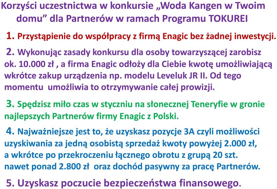 Od tego momentu umożliwia to otrzymywanie całej prowizji. 3. Spędzisz miło czas w styczniu na słonecznej Teneryfie w gronie najlepszych Partnerów firmy Enagic z Polski. 4.