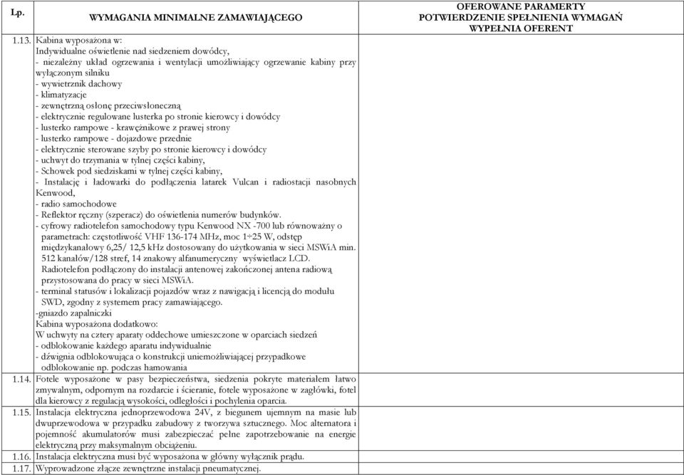 przednie - elektrycznie sterowane szyby po stronie kierowcy i dowódcy - uchwyt do trzymania w tylnej części kabiny, - Schowek pod siedziskami w tylnej części kabiny, - Instalację i ładowarki do