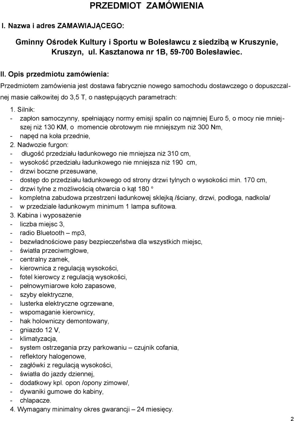 Silnik: - zapłon samoczynny, spełniający normy emisji spalin co najmniej Euro 5, o mocy nie mniejszej niż 130 KM, o momencie obrotowym nie mniejszym niż 300 Nm, - napęd na koła przednie, 2.