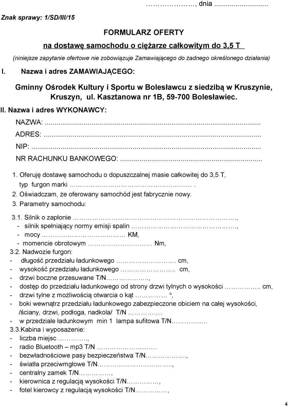 2. Oświadczam, że oferowany samochód jest fabrycznie nowy. 3. Parametry samochodu: 3.1. Silnik o zapłonie., - silnik spełniający normy emisji spalin., - mocy KM, - momencie obrotowym Nm, 3.2. Nadwozie furgon: - długość przedziału ładunkowego.