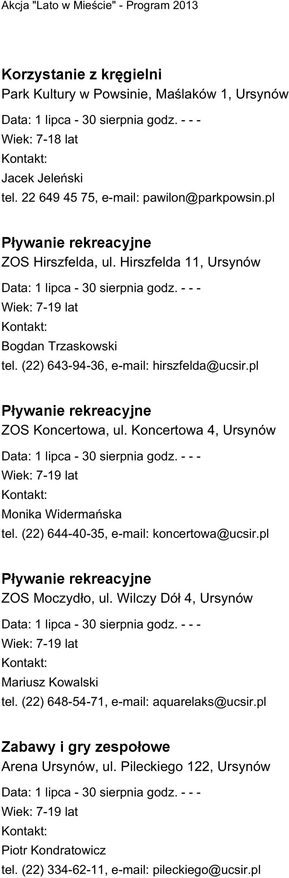 pl Pływanie rekreacyjne ZOS Koncertowa, ul. Koncertowa 4, Ursynów Data: 1 lipca - 30 sierpnia godz. - - - Wiek: 7-19 lat Monika Widermańska tel. (22) 644-40-35, e-mail: koncertowa@ucsir.