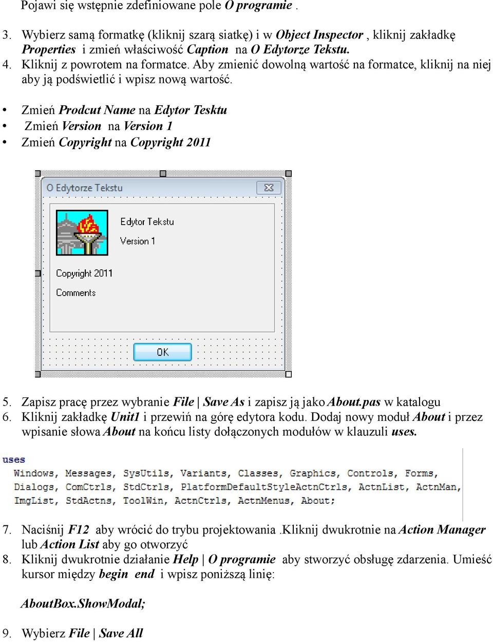 Zmień Prodcut Name na Edytor Tesktu Zmień Version na Version 1 Zmień Copyright na Copyright 2011 5. Zapisz pracę przez wybranie File Save As i zapisz ją jako About.pas w katalogu 6.