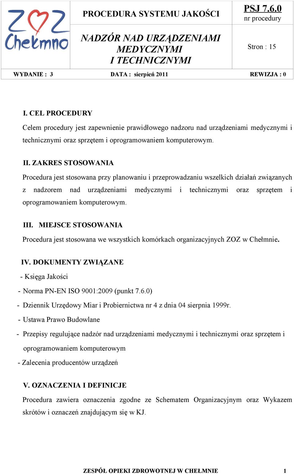 komputerowym. III. MIEJSCE STOSOWANIA Procedura jest stosowana we wszystkich komórkach organizacyjnych ZOZ w Chełmnie. IV. DOKUMENTY ZWIĄZANE - Księga Jakości - Norma PN-EN ISO 9001:2009 (punkt 7.6.