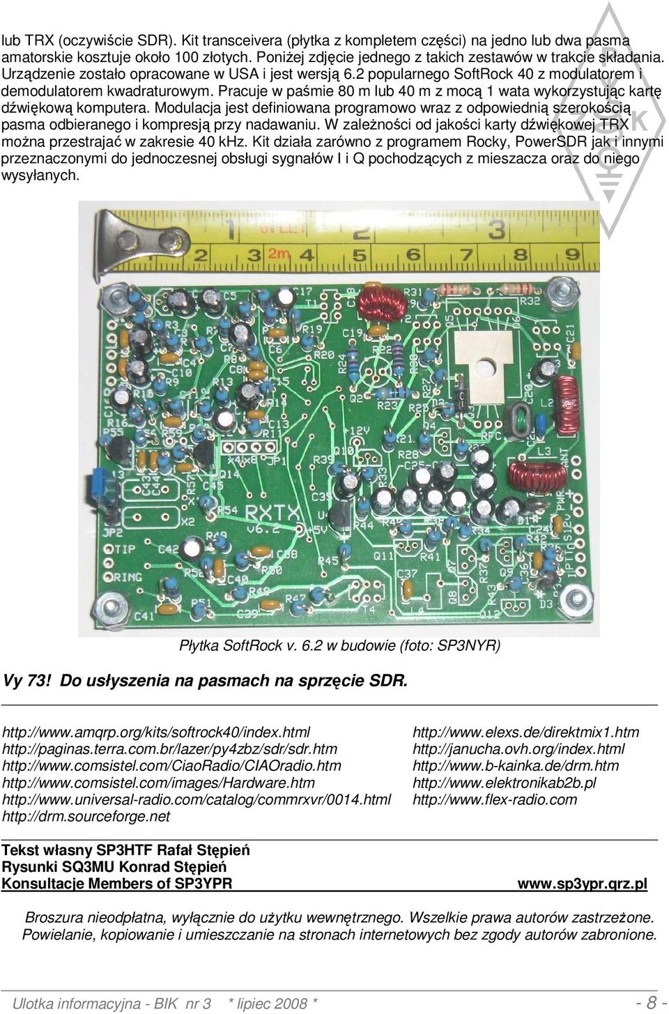 Pracuje w paśmie 80 m lub 40 m z mocą 1 wata wykorzystując kartę dźwiękową komputera. Modulacja jest definiowana programowo wraz z odpowiednią szerokością pasma odbieranego i kompresją przy nadawaniu.
