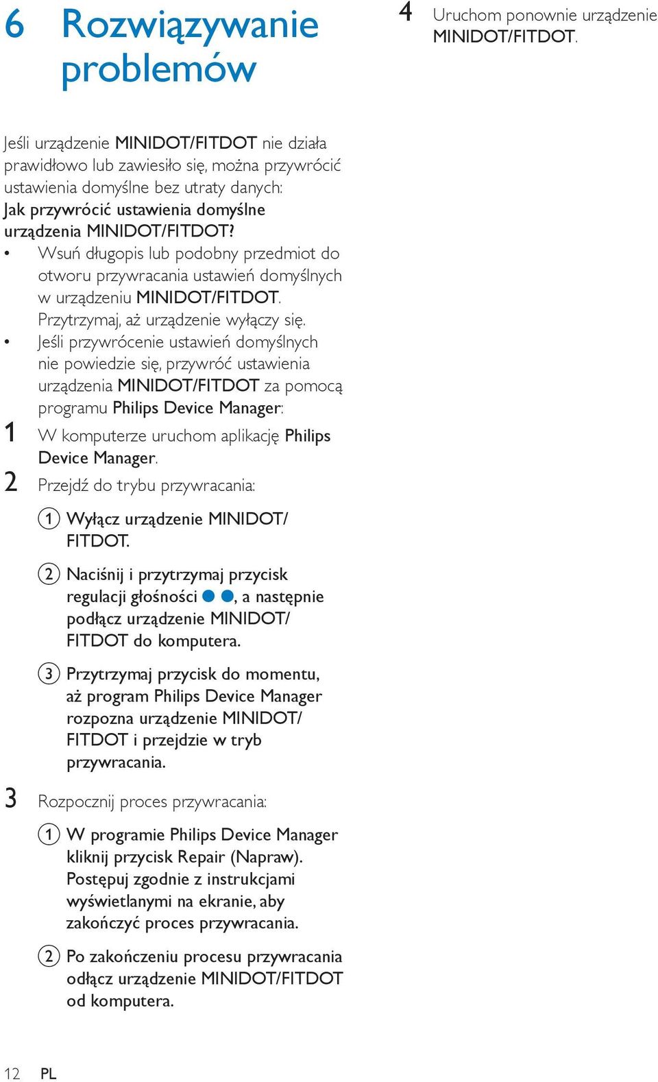 Wsuń długopis lub podobny przedmiot do otworu przywracania ustawień domyślnych w urządzeniu MINIDOT/FITDOT. Przytrzymaj, aż urządzenie wyłączy się.