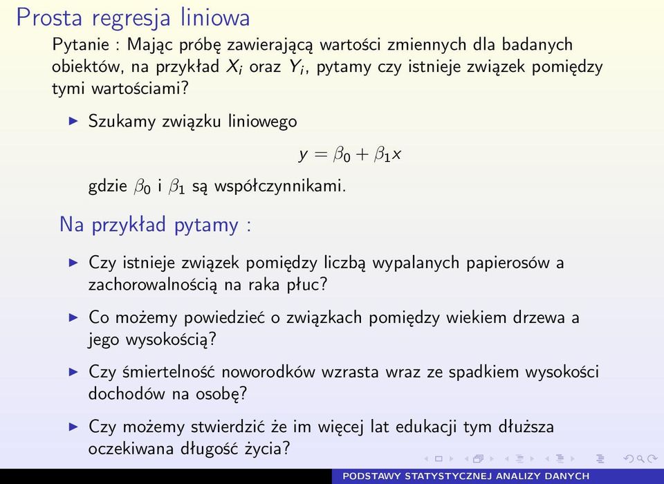 Na przykład pytamy : y = β 0 + β 1 x Czy istnieje związek pomiędzy liczbą wypalanych papierosów a zachorowalnością na raka płuc?