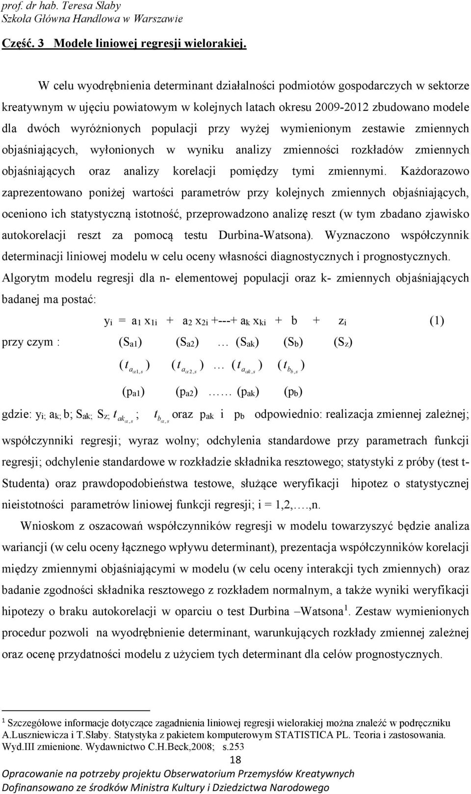 przy wyżej wymienionym zestawie zmiennych objaśniających, wyłonionych w wyniku analizy zmienności rozkładów zmiennych objaśniających oraz analizy korelacji pomiędzy tymi zmiennymi.