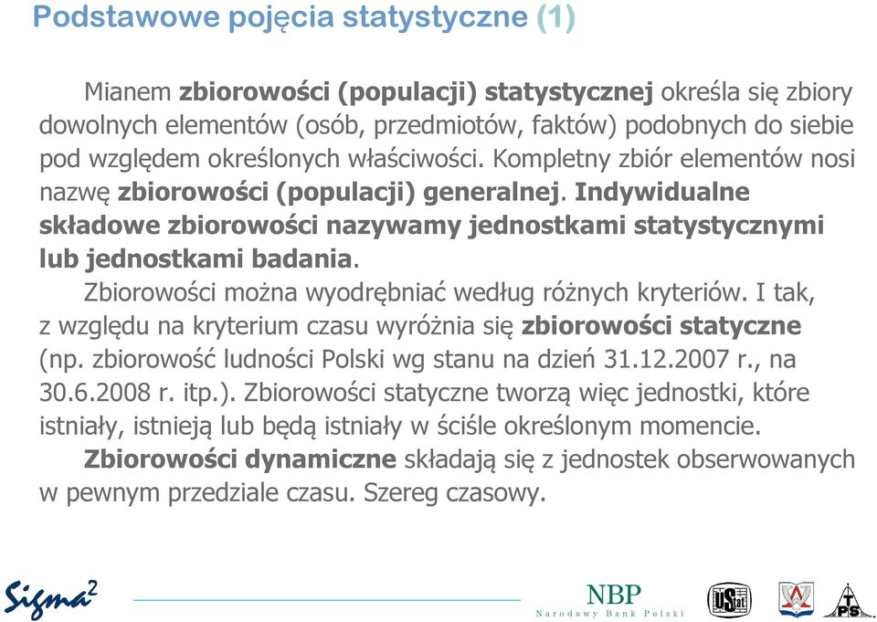 Zbiorowości można wyodrębniać według różnych kryteriów. I tak, z względu na kryterium czasu wyróżnia się zbiorowości statyczne (np. zbiorowość ludności Polski wg stanu na dzień 31.12.2007 r., na 30.6.