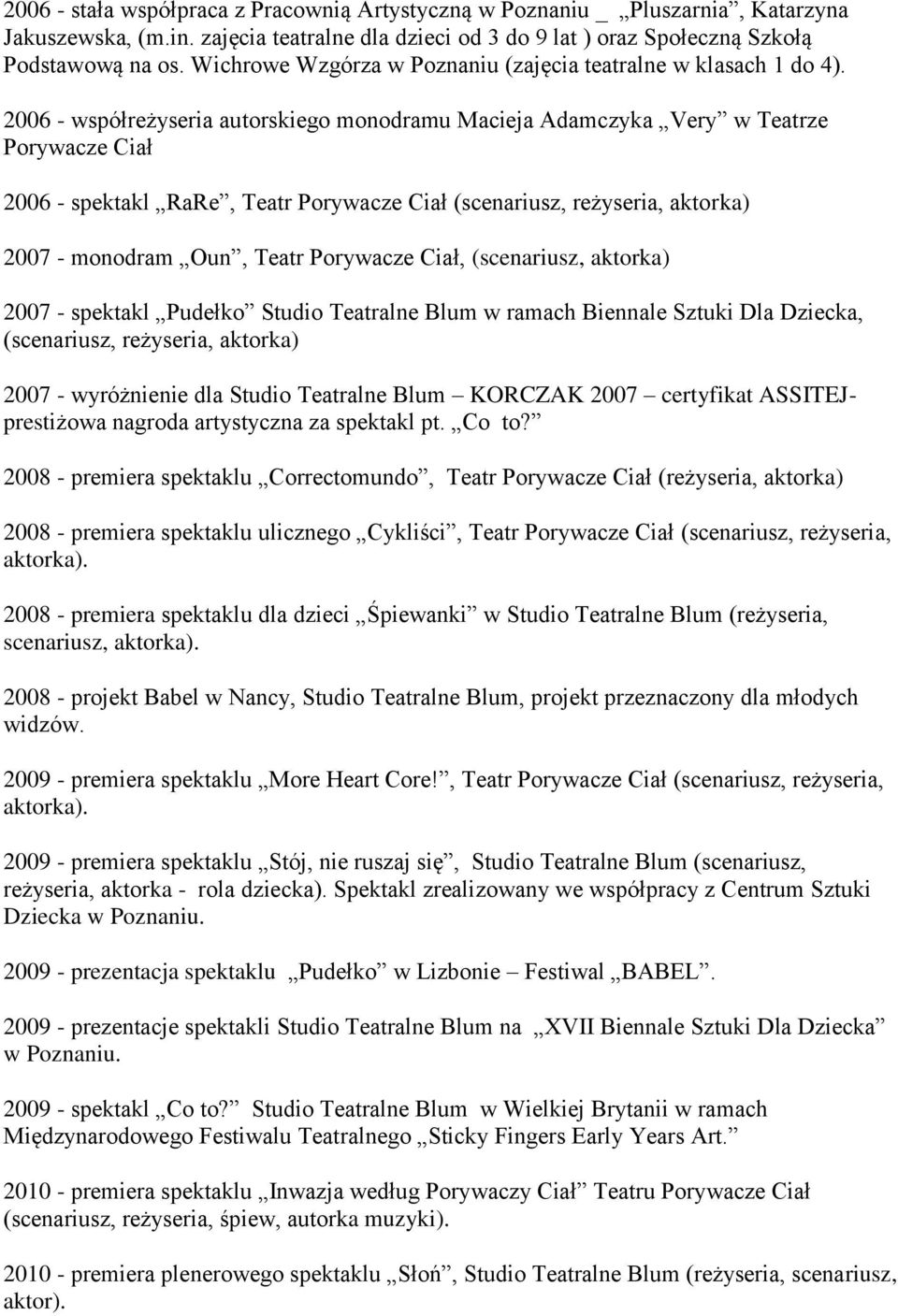 2006 - współreżyseria autorskiego monodramu Macieja Adamczyka Very w Teatrze Porywacze Ciał 2006 - spektakl RaRe, Teatr Porywacze Ciał 2007 - monodram Oun, Teatr Porywacze Ciał, (scenariusz, aktorka)