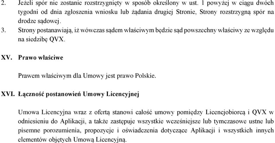 Strony postanawiają, iż wówczas sądem właściwym będzie sąd powszechny właściwy ze względu na siedzibę QVX. XV. Prawo właściwe Prawem właściwym dla Umowy jest prawo Polskie. XVI.