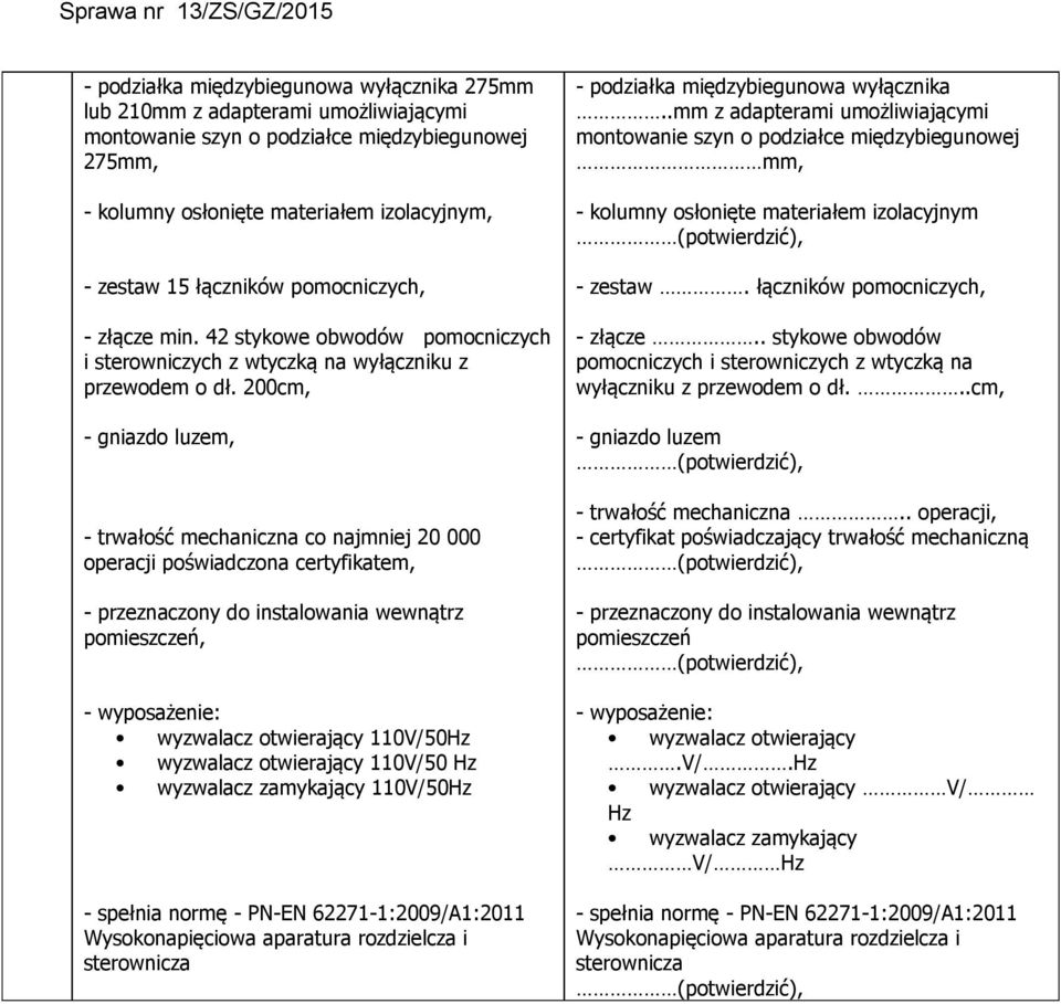 200cm, - gniazdo luzem, - trwałość mechaniczna co najmniej 20 000 operacji poświadczona certyfikatem, - przeznaczony do instalowania wewnątrz pomieszczeń, - wyposażenie: wyzwalacz otwierający