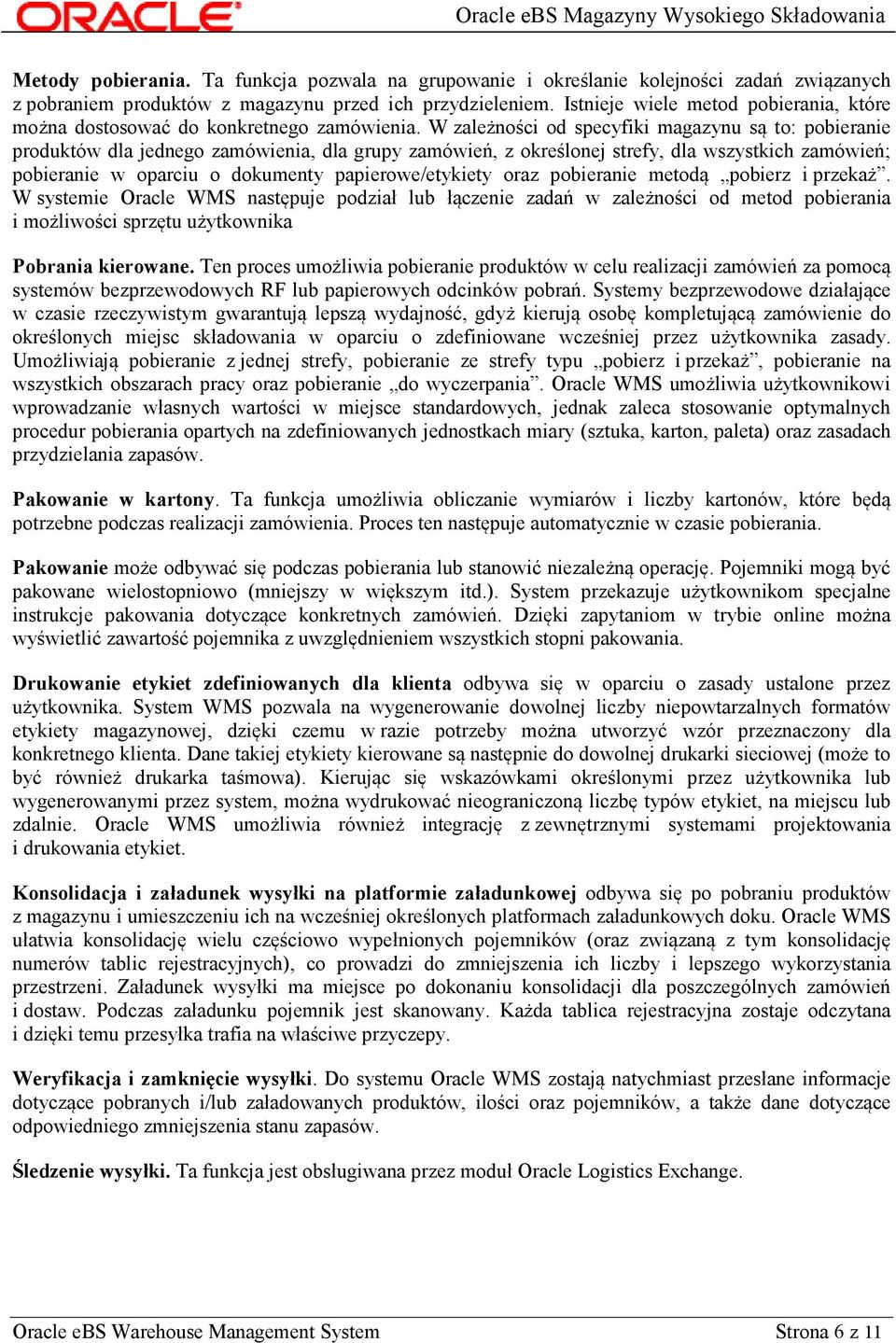 W zależności od specyfiki magazynu są to: pobieranie produktów dla jednego zamówienia, dla grupy zamówień, z określonej strefy, dla wszystkich zamówień; pobieranie w oparciu o dokumenty
