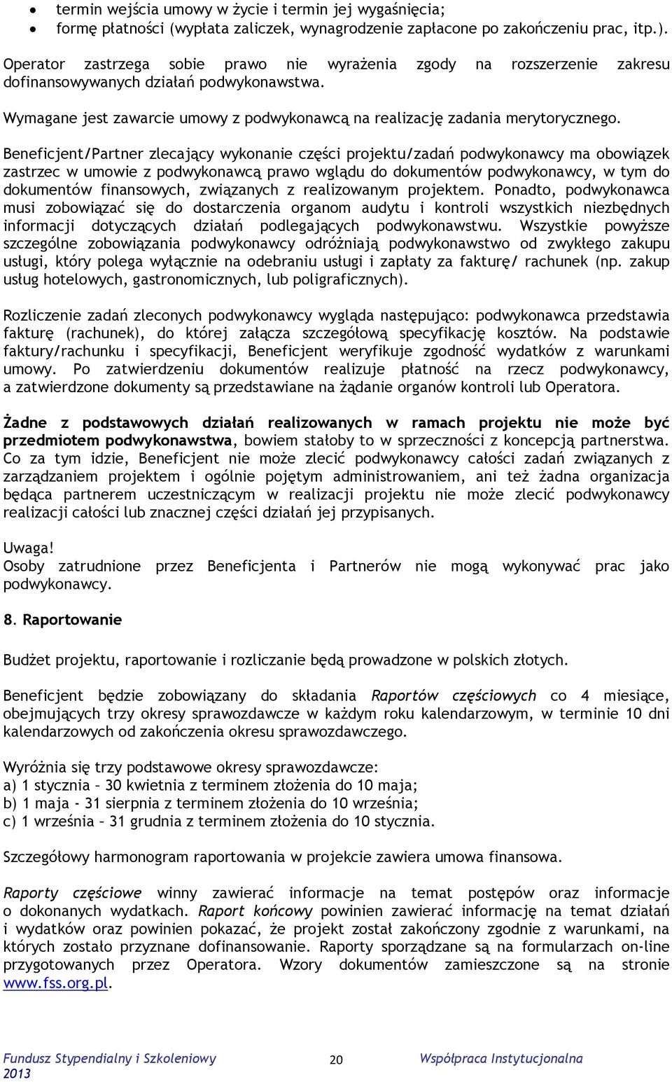 Beneficjent/Partner zlecający wykonanie części projektu/zadań podwykonawcy ma obowiązek zastrzec w umowie z podwykonawcą prawo wglądu do dokumentów podwykonawcy, w tym do dokumentów finansowych,
