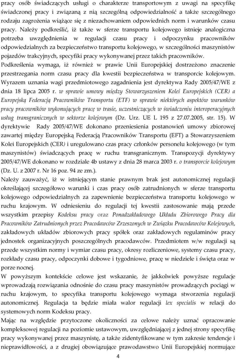 Należy podkreślić, iż także w sferze transportu kolejowego istnieje analogiczna potrzeba uwzględnienia w regulacji czasu pracy i odpoczynku pracowników odpowiedzialnych za bezpieczeństwo transportu