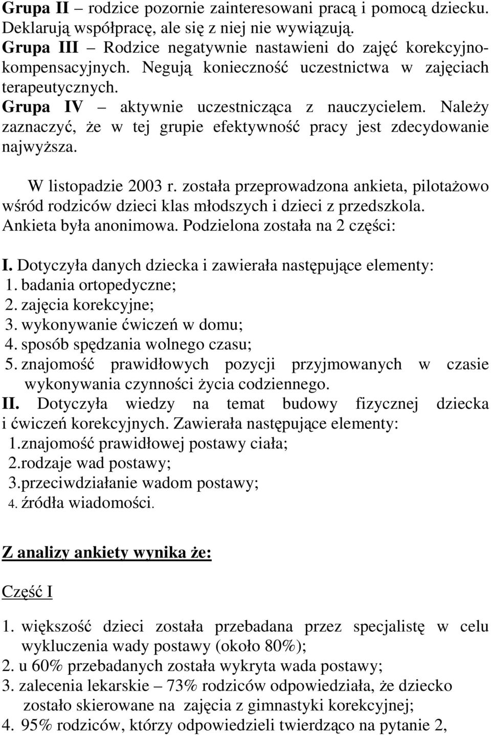 W listopadzie 2003 r. została przeprowadzona ankieta, pilotażowo wśród rodziców dzieci klas młodszych i dzieci z przedszkola. Ankieta była anonimowa. Podzielona została na 2 części: I.