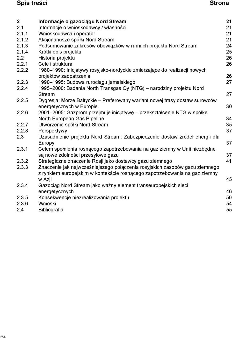 2.4 1995 2000: Badania North Transgas Oy (NTG) narodziny projektu Nord Stream 27 2.2.5 Dygresja: Morze Bałtyckie Preferowany wariant nowej trasy dostaw surowców energetycznych w Europie 30 2.2.6 2001 2005: Gazprom przejmuje inicjatywę przekształcenie NTG w spółkę North European Gas Pipeline 34 2.