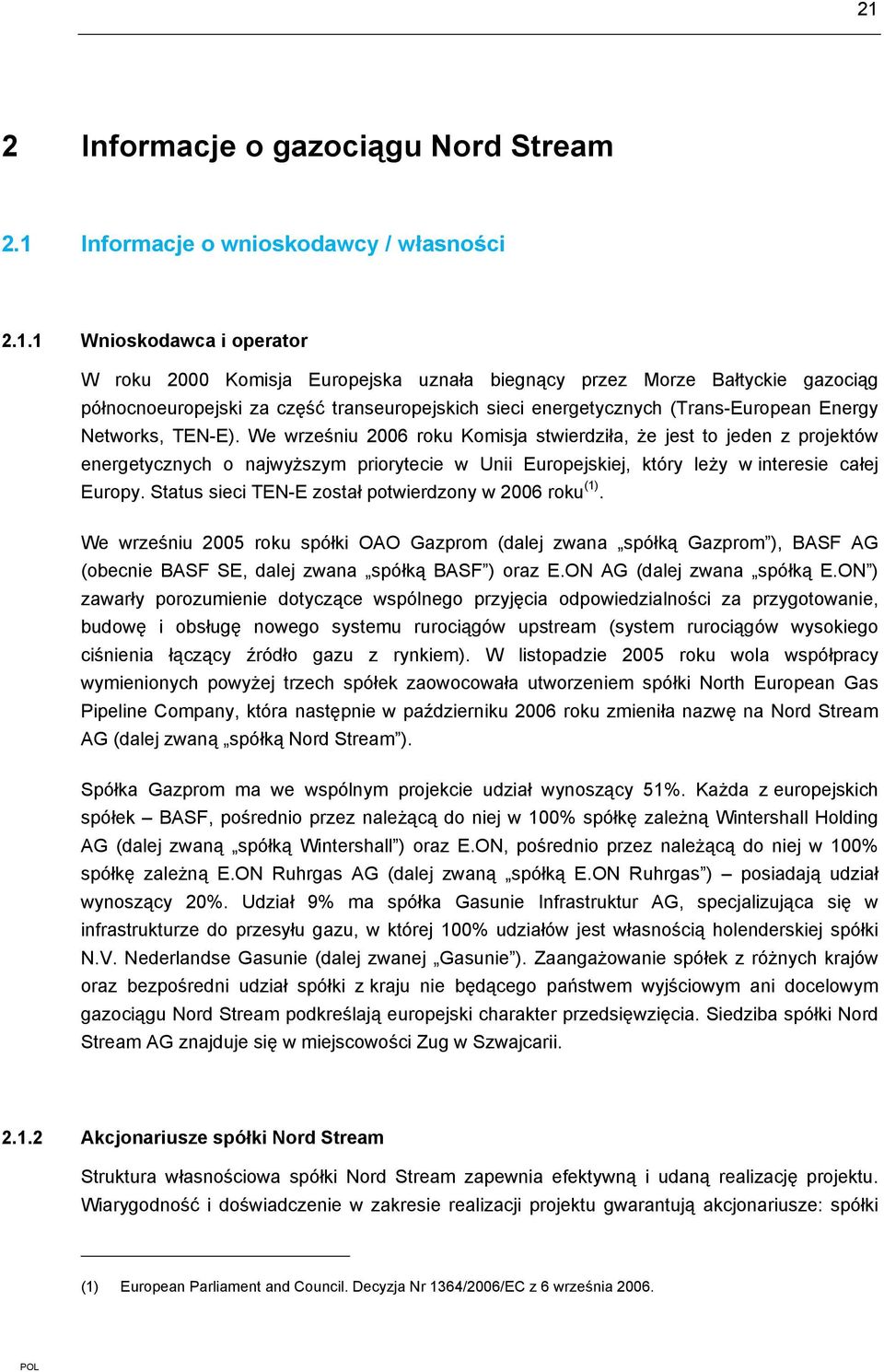 We wrześniu 2006 roku Komisja stwierdziła, że jest to jeden z projektów energetycznych o najwyższym priorytecie w Unii Europejskiej, który leży w interesie całej Europy.