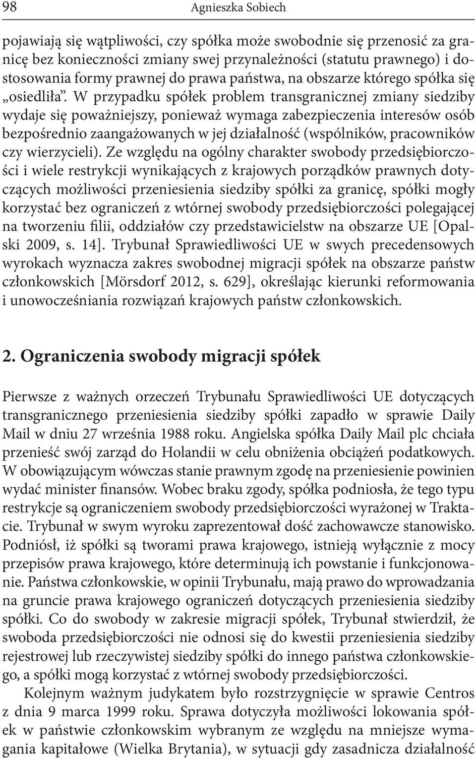 W przypadku spółek problem transgranicznej zmiany siedziby wydaje się poważniejszy, ponieważ wymaga zabezpieczenia interesów osób bezpośrednio zaangażowanych w jej działalność (wspólników,