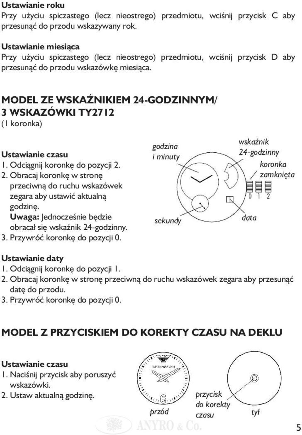 MODEL ZE WSKAŹNIKIEM 24-GODZINNYM/ 3 WSKAZÓWKI TY2712 (1 koronka) Ustawianie czasu 1. Odciągnij koronkę do pozycji 2. 2. Obracaj koronkę w stronę przeciwną do ruchu wskazówek zegara aby ustawić aktualną godzinę.