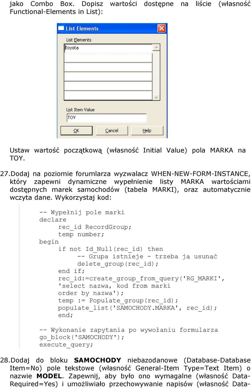 Wykorzystaj kod: -- Wypełnij pole marki declare rec_id RecordGroup; temp number; begin if not Id_Null(rec_id) then -- Grupa istnieje - trzeba ją usunąć delete_group(rec_id); end if;