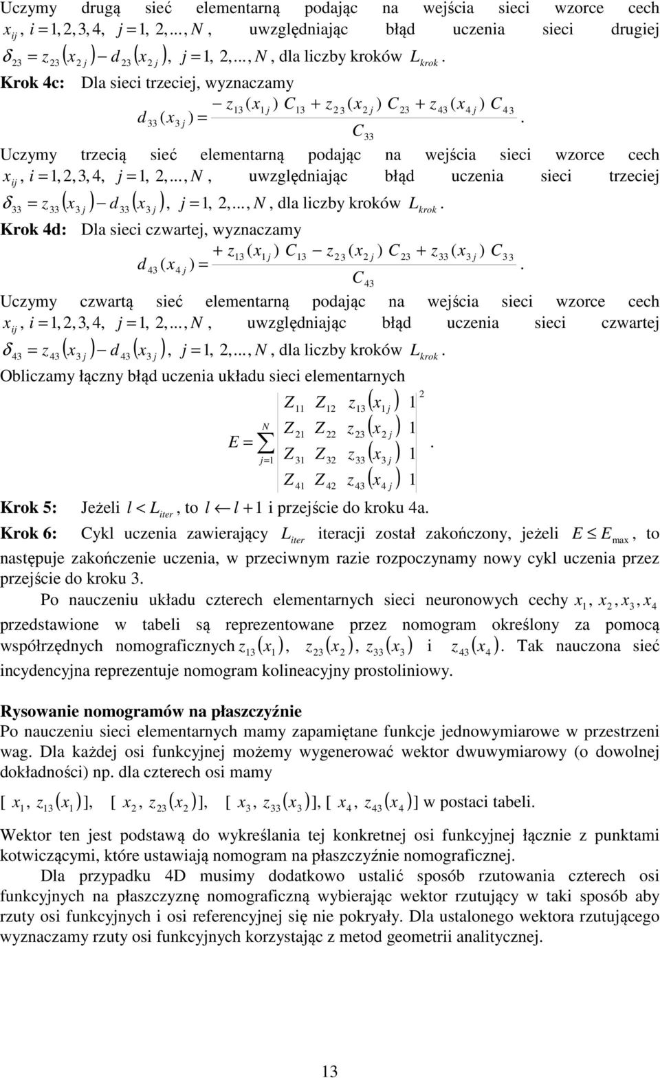 sieci cwarte, wynacamy + ( C ( C + ( C d ( = C Ucymy cwartą sieć elementarną podaąc na weścia sieci worce cech i, i =,,,, =,,, N, uwględniaąc błąd ucenia sieci cwarte ( d ( δ =, =,,, N, dla licby