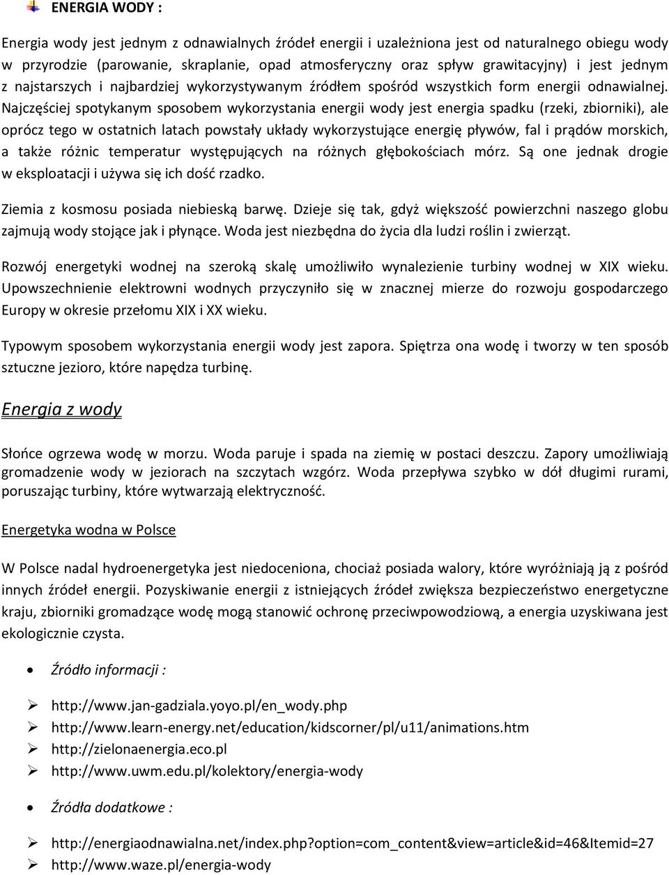 Najczęściej spotykanym sposobem wykorzystania energii wody jest energia spadku (rzeki, zbiorniki), ale oprócz tego w ostatnich latach powstały układy wykorzystujące energię pływów, fal i prądów