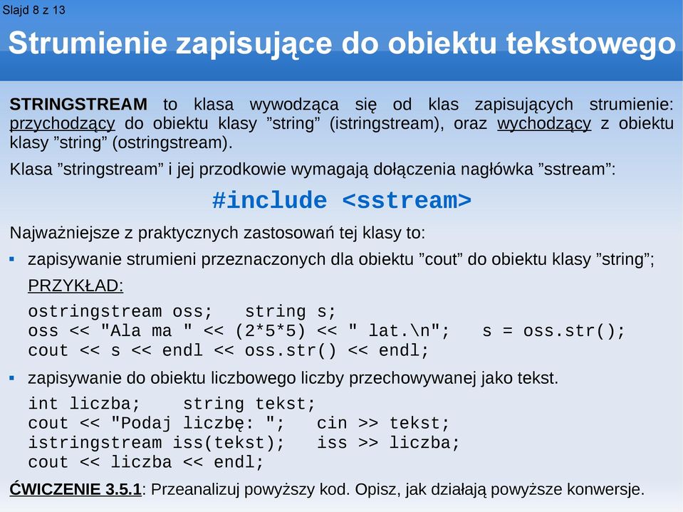Klasa stringstream i jej przodkowie wymagają dołączenia nagłówka sstream : #include <sstream> Najważniejsze z praktycznych zastosowań tej klasy to: zapisywanie strumieni przeznaczonych dla obiektu
