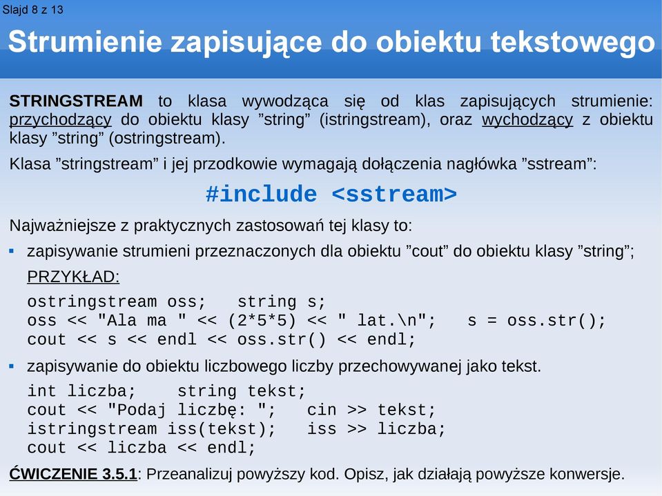 Klasa stringstream i jej przodkowie wymagają dołączenia nagłówka sstream : #include <sstream> Najważniejsze z praktycznych zastosowań tej klasy to: zapisywanie strumieni przeznaczonych dla obiektu