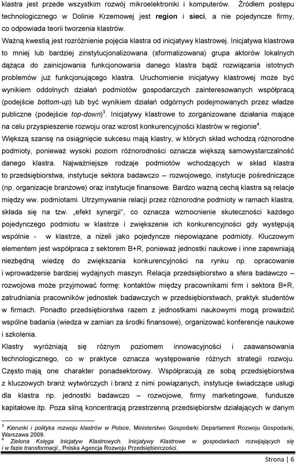 Inicjatywa klastrwa t mniej lub bardziej zinstytucjnalizwana (sfrmalizwana) grupa aktrów lkalnych dążąca d zainicjwania funkcjnwania daneg klastra bądź rzwiązania isttnych prblemów już funkcjnująceg