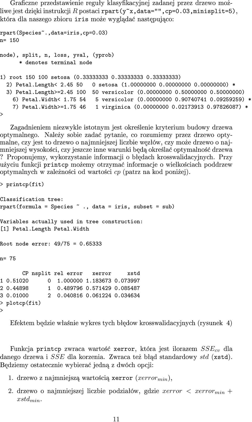 03) n= 150 node), split, n, loss, yval, (yprob) * denotes terminal node 1) root 150 100 setosa (0.33333333 0.33333333 0.33333333) 2) Petal.Length< 2.45 50 0 setosa (1.00000000 0.00000000 0.00000000) * 3) Petal.