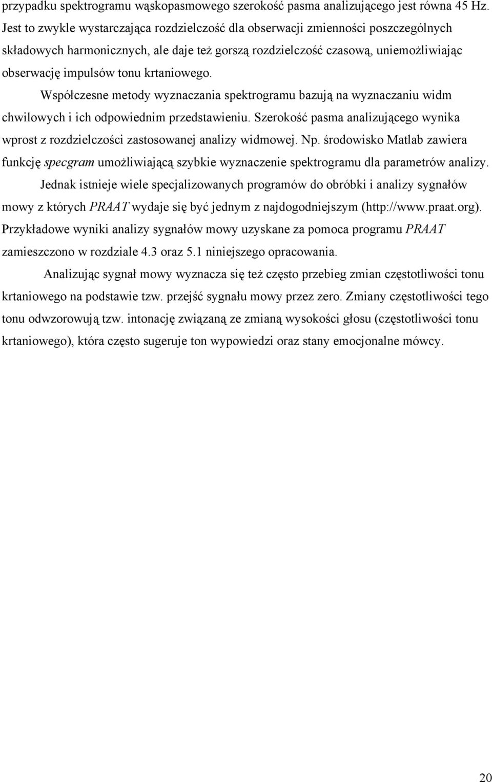 Współczese metody wyzaczaia spektrogramu bazują a wyzaczaiu widm chwilowych i ich odpowiedim przedstawieiu. Szerokość pasma aalizującego wyika wprost z rozdzielczości zastosowaej aalizy widmowej. Np.