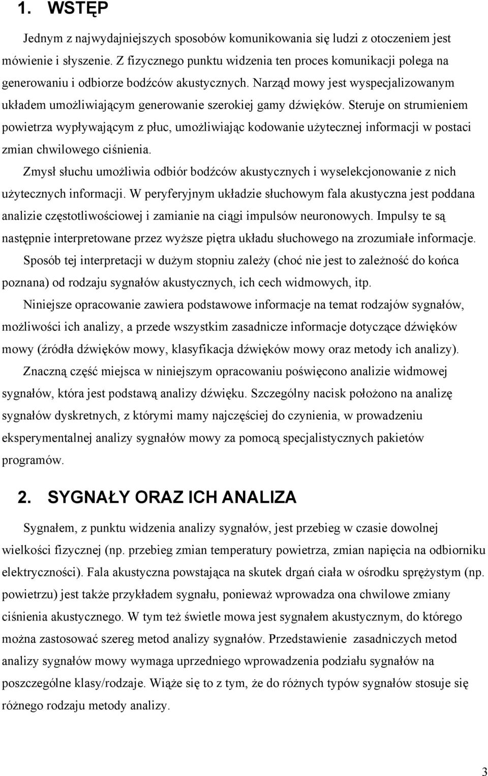 Steruje o strumieiem powietrza wypływającym z płuc, umożliwiając kodowaie użyteczej iformacji w postaci zmia chwilowego ciśieia.