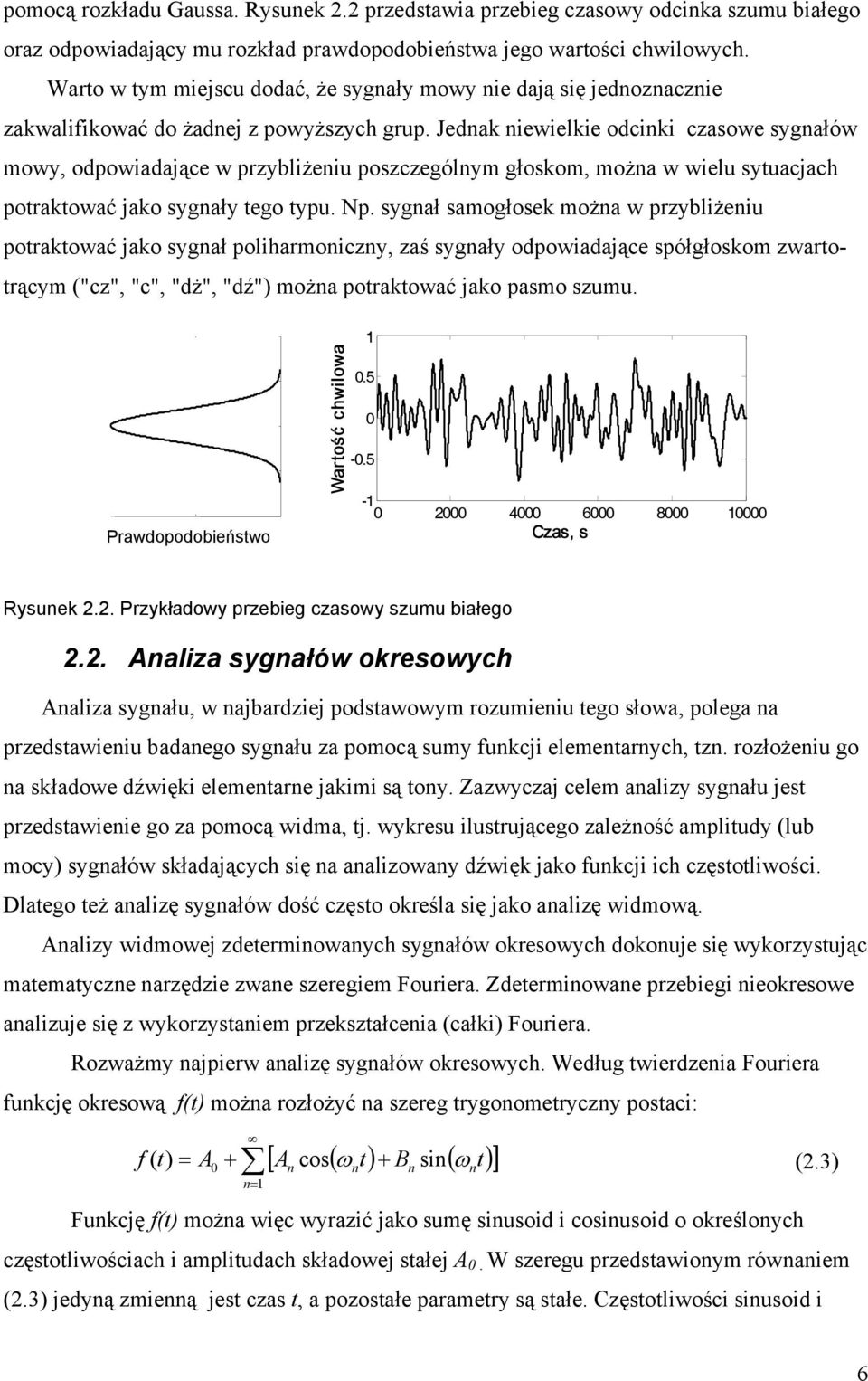 Jedak iewielkie odciki czasowe sygałów mowy, odpowiadające w przybliżeiu poszczególym głoskom, moża w wielu sytuacjach potraktować jako sygały tego typu. Np.
