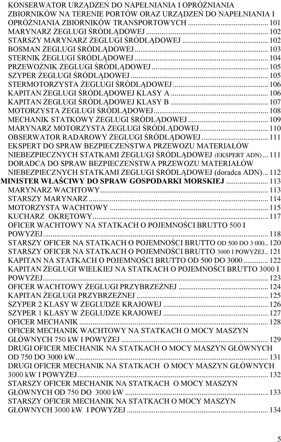 .. 105 STERMOTORZYSTA ŻEGLUGI ŚRÓDLĄDOWEJ... 106 KAPITAN ŻEGLUGI ŚRÓDLĄDOWEJ KLASY A... 106 KAPITAN ŻEGLUGI ŚRÓDLĄDOWEJ KLASY B... 107 MOTORZYSTA ŻEGLUGI ŚRÓDLĄDOWEJ.