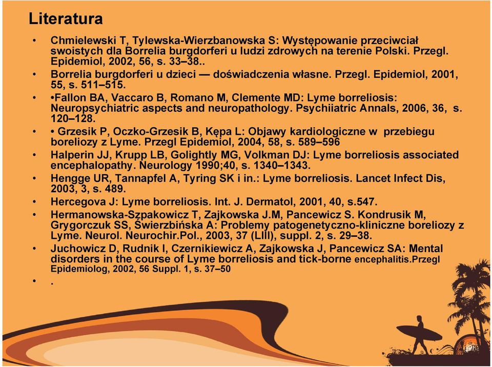 Fallon BA, Vaccaro B, Romano M, Clemente MD: Lyme borreliosis: Neuropsychiatric aspects and neuropathology. Psychiiatric Annals, 2006, 36, s. 120 128.