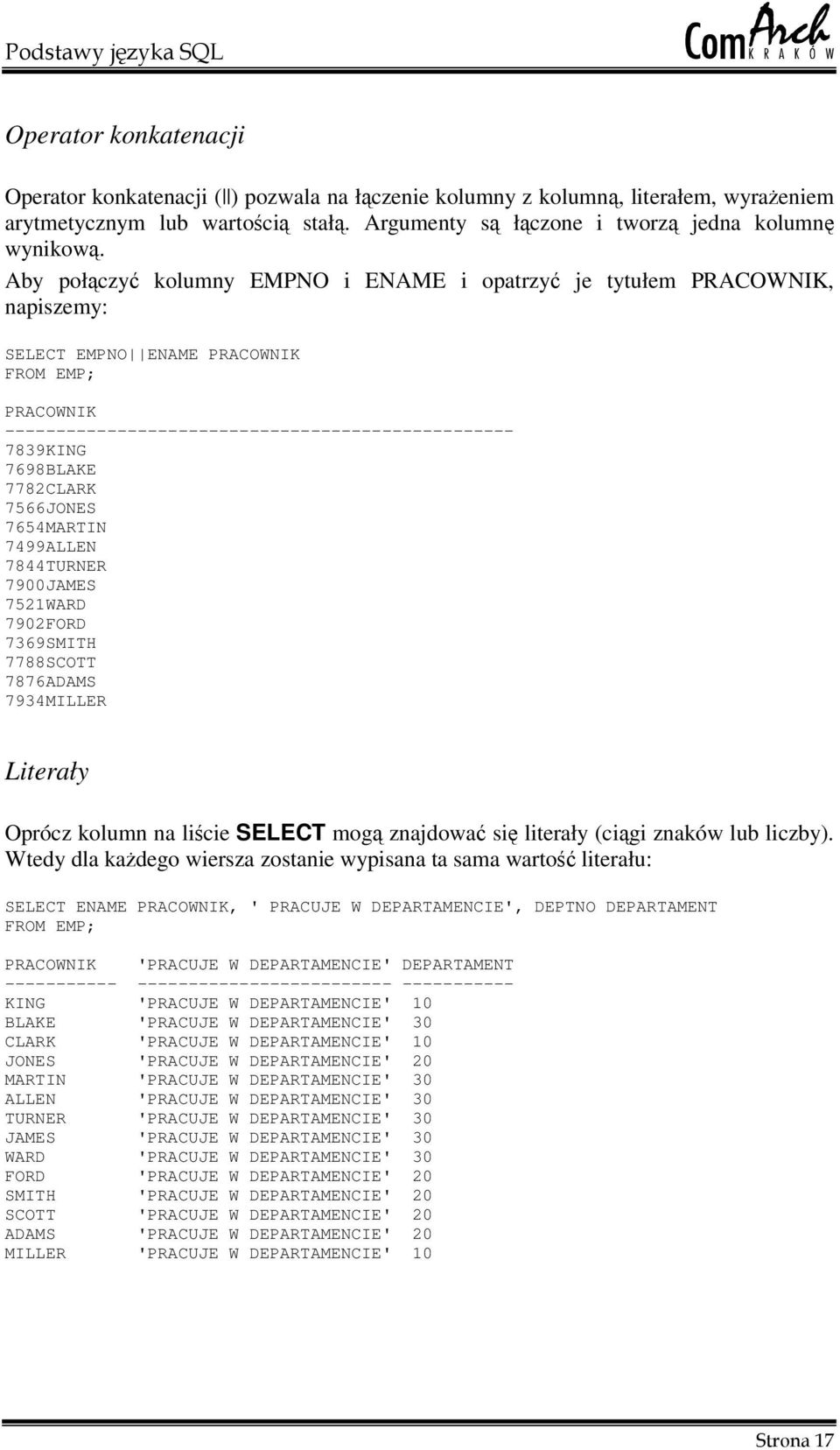 7566JONES 7654MARTIN 7499ALLEN 7844TURNER 7900JAMES 7521WARD 7902FORD 7369SMITH 7788SCOTT 7876ADAMS 7934MILLER Literały Oprócz kolumn na licie SELECT mog znajdowa si literały (cigi znaków lub liczby).