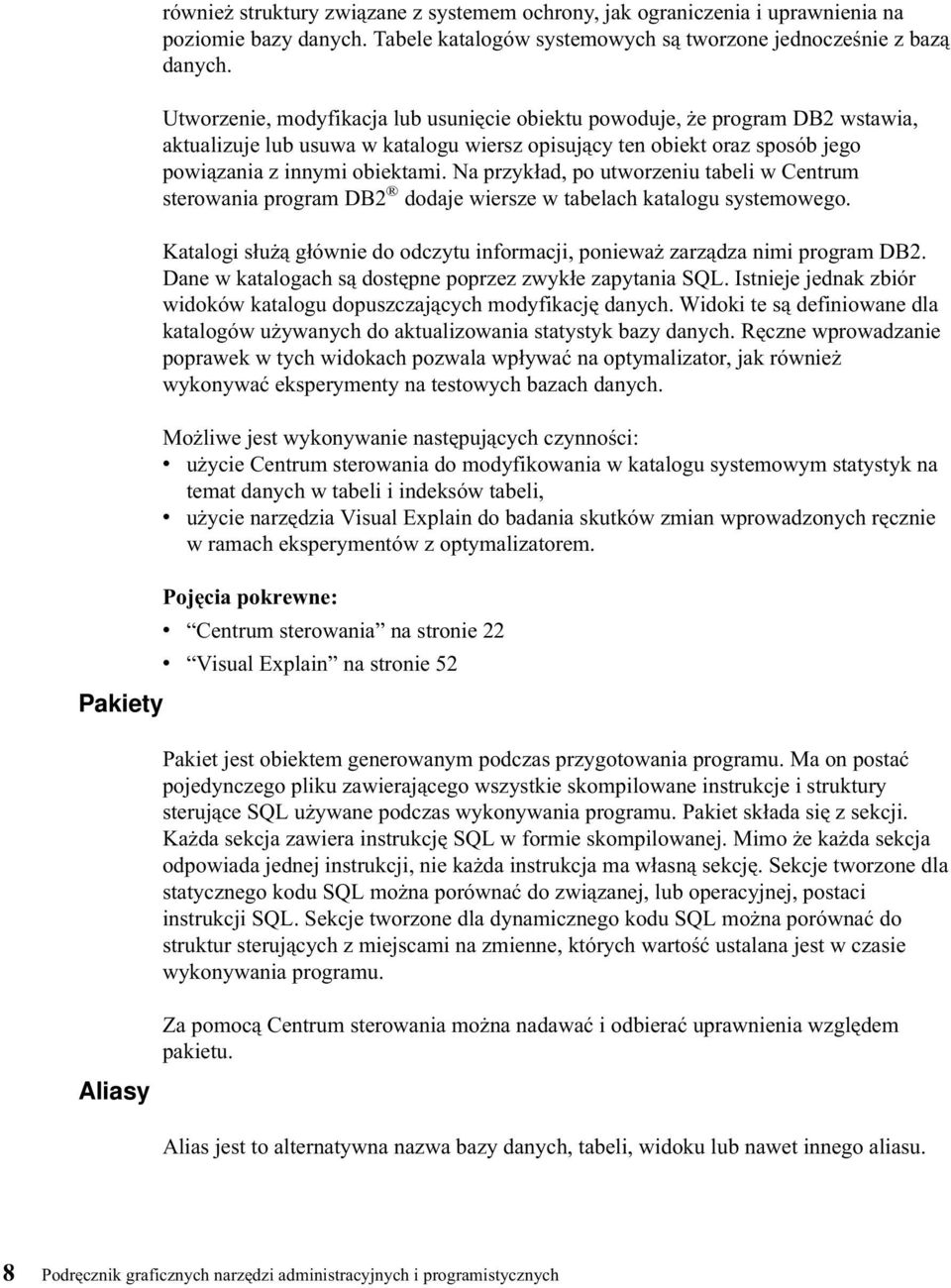 Na przykład, po utworzeniu tabeli w Centrum sterowania program DB2 dodaje wiersze w tabelach katalogu systemowego. Katalogi służą głównie do odczytu informacji, ponieważ zarządza nimi program DB2.