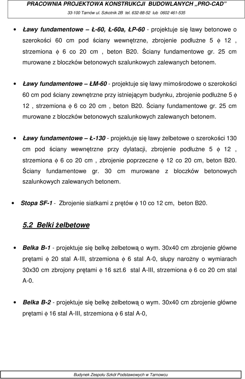 Ściany fundamentowe gr. 25 cm murowane z bloczków betonowych szalunkowych zalewanych betonem.