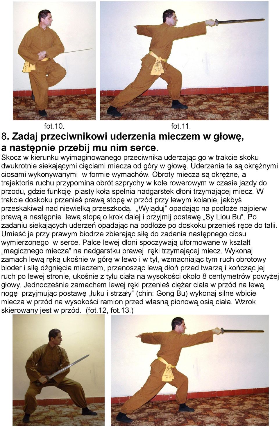 Obroty miecza są okrężne, a trajektoria ruchu przypomina obrót szprychy w kole rowerowym w czasie jazdy do przodu, gdzie funkcję piasty koła spełnia nadgarstek dłoni trzymającej miecz.