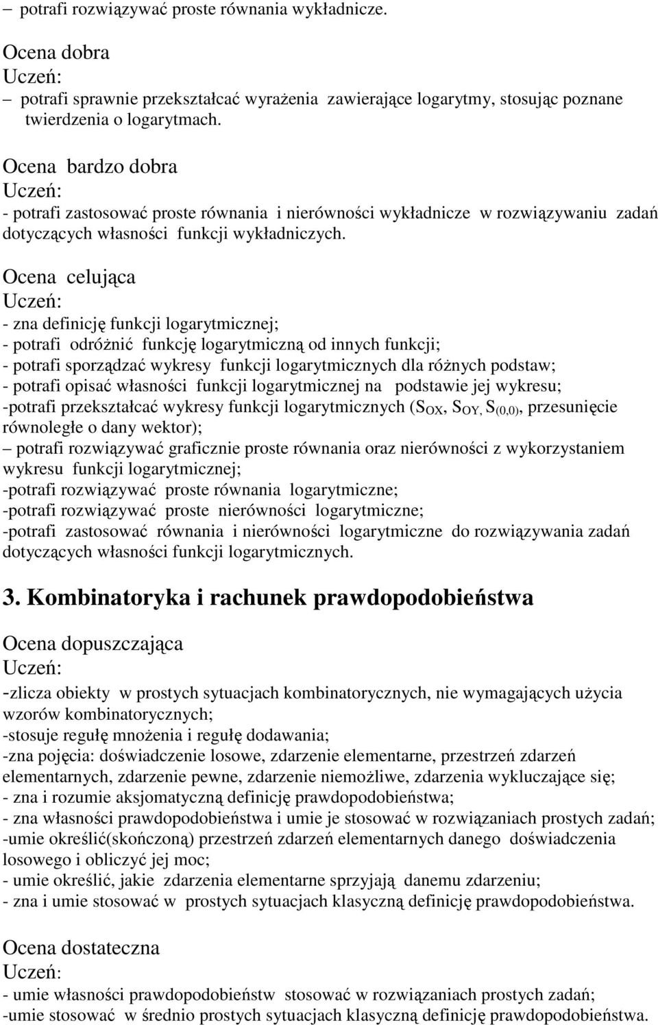 Ocena celująca - zna definicję funkcji logarytmicznej; - potrafi odróżnić funkcję logarytmiczną od innych funkcji; - potrafi sporządzać wykresy funkcji logarytmicznych dla różnych podstaw; - potrafi