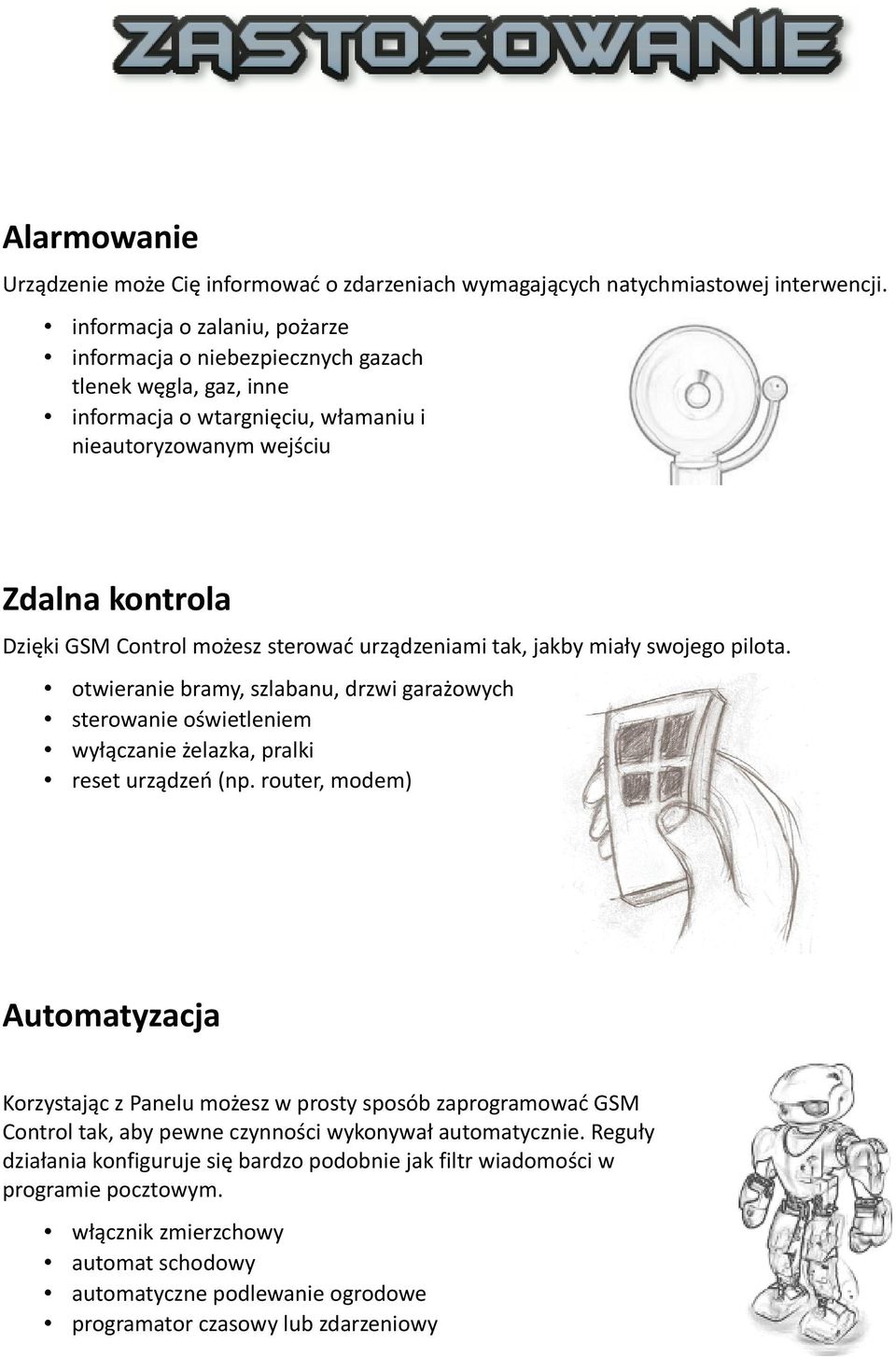 sterować urządzeniami tak, jakby miały swojego pilota. otwieranie bramy, szlabanu, drzwi garażowych sterowanie oświetleniem wyłączanie żelazka, pralki reset urządzeń (np.