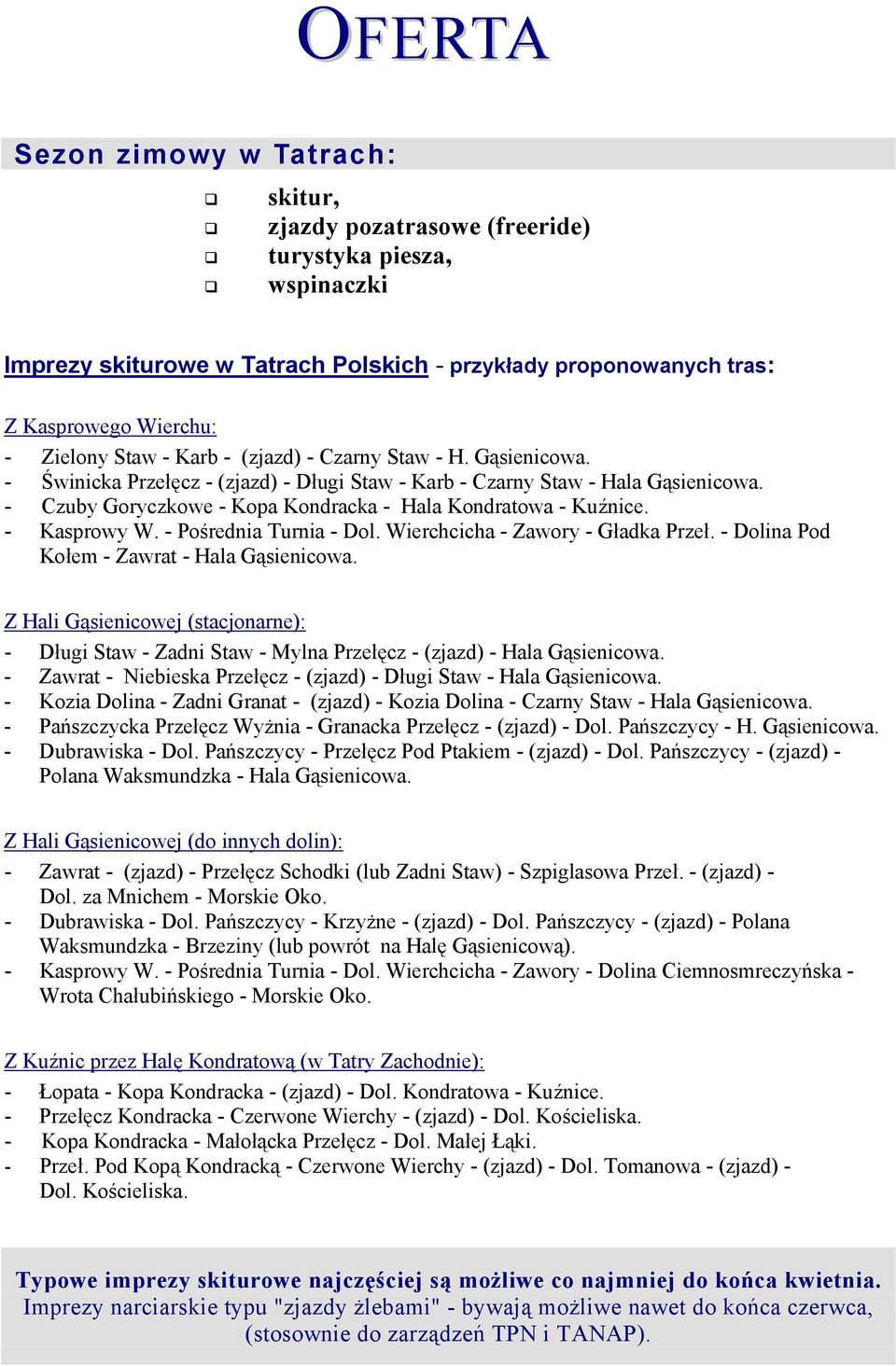 - Czuby Goryczkowe - Kopa Kondracka - Hala Kondratowa - Kuźnice. - Kasprowy W. - Pośrednia Turnia - Dol. Wierchcicha - Zawory - Gładka Przeł. - Dolina Pod Kołem - Zawrat - Hala Gąsienicowa.