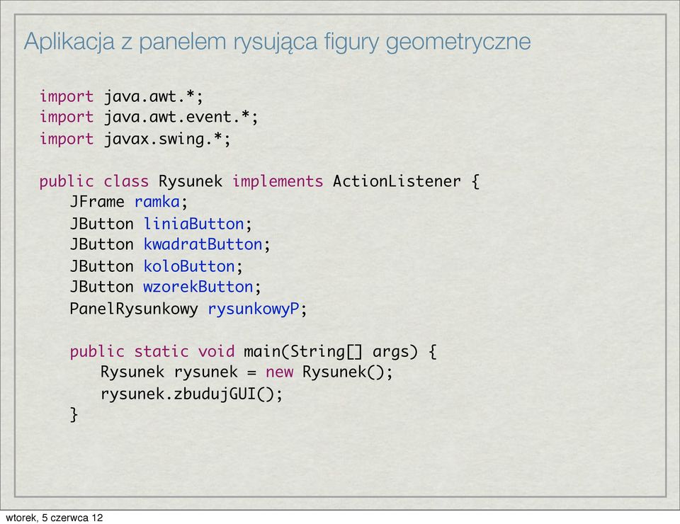 *; public class Rysunek implements ActionListener { JFrame ramka; JButton liniabutton; JButton