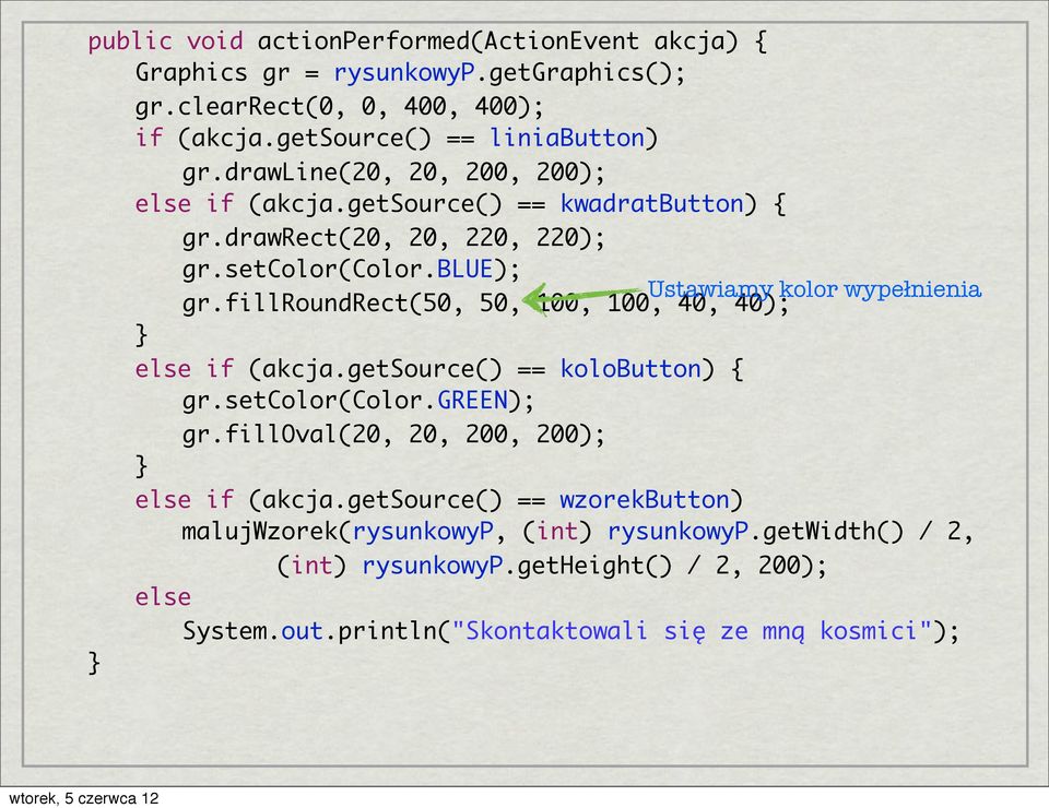 fillroundrect(50, 50, 100, 100, 40, 40); else if (akcja.getsource() == kolobutton) { gr.setcolor(color.green); gr.filloval(20, 20, 200, 200); else if (akcja.
